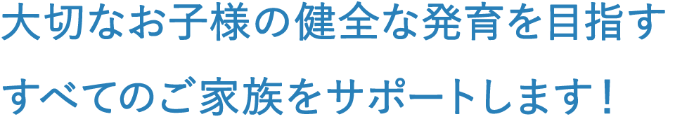 大切なお子様の健全な発育を目指すすべてのご家族をサポートします!